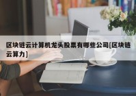 区块链云计算机龙头股票有哪些公司[区块链云算力]