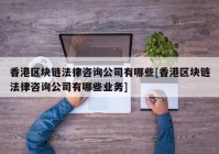 香港区块链法律咨询公司有哪些[香港区块链法律咨询公司有哪些业务]