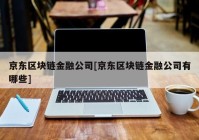 京东区块链金融公司[京东区块链金融公司有哪些]