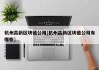 杭州高新区块链公司[杭州高新区块链公司有哪些]