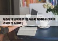 海南超球区块链公司[海南超游网络科技有限公司有什么游戏]