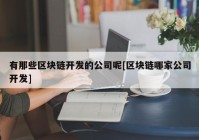 有那些区块链开发的公司呢[区块链哪家公司开发]