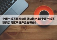 中国一线互联网公司区块链产品[中国一线互联网公司区块链产品有哪些]