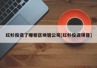 红杉投资了哪些区块链公司[红杉投资项目]