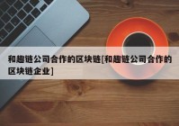 和趣链公司合作的区块链[和趣链公司合作的区块链企业]