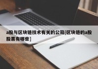 a股与区块链技术有关的公司[区块链的a股股票有哪些]