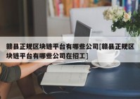 赣县正规区块链平台有哪些公司[赣县正规区块链平台有哪些公司在招工]