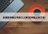 本源区块链公司员工人数[区块链公司工资]