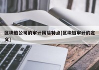 区块链公司的审计风险特点[区块链审计的定义]