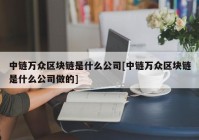 中链万众区块链是什么公司[中链万众区块链是什么公司做的]